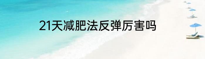 21天减肥法反弹厉害吗