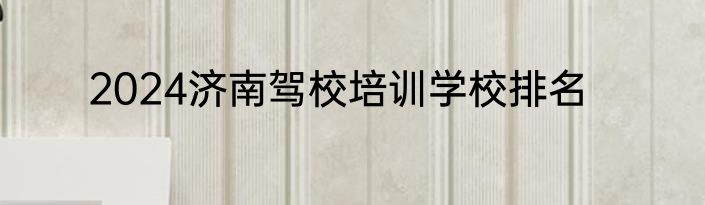 2024济南驾校培训学校排名