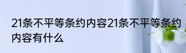 21条不平等条约内容21条不平等条约内容有什么