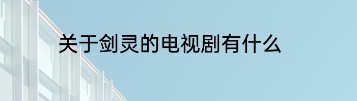 关于剑灵的电视剧有什么