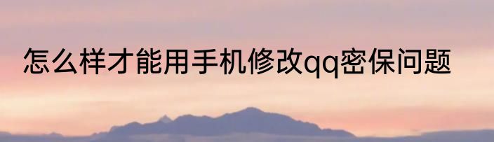 怎么样才能用手机修改qq密保问题