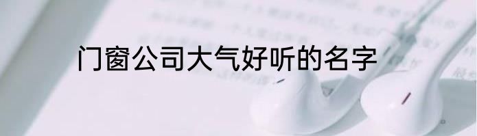 门窗公司大气好听的名字