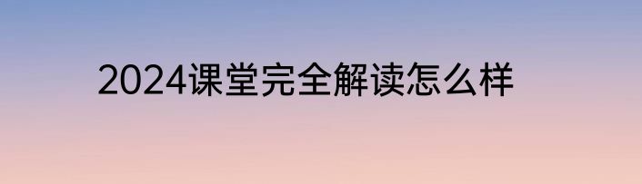 2024课堂完全解读怎么样