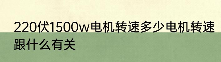 220伏1500w电机转速多少电机转速跟什么有关