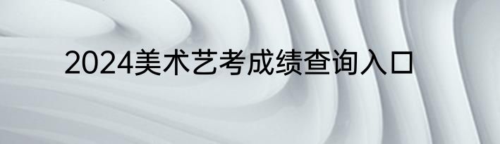 2024美术艺考成绩查询入口
