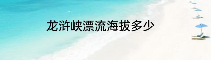 龙浒峡漂流海拔多少