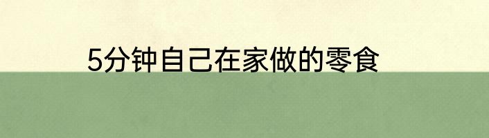 5分钟自己在家做的零食