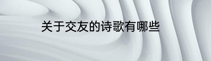 关于交友的诗歌有哪些
