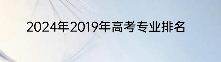 2024年2019年高考专业排名