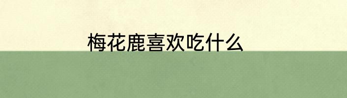 梅花鹿喜欢吃什么