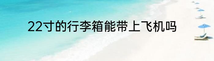 22寸的行李箱能带上飞机吗