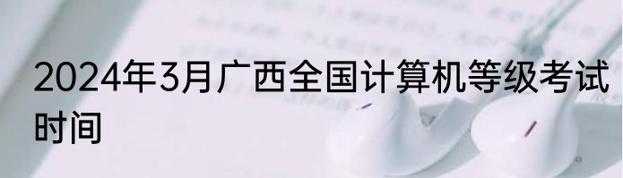 2024年3月广西全国计算机等级考试时间