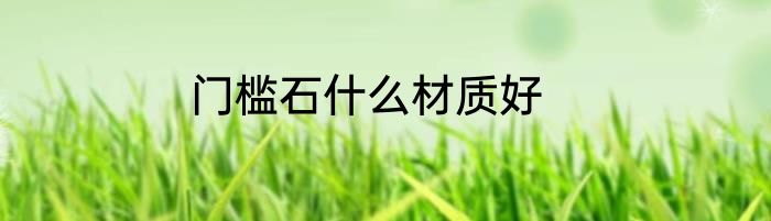 门槛石什么材质好