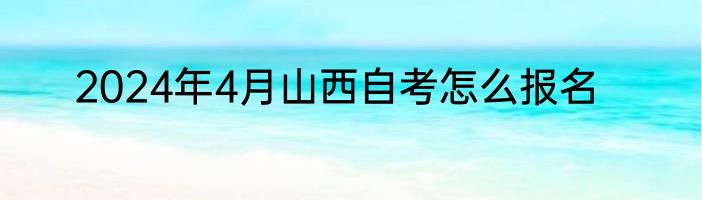 2024年4月山西自考怎么报名