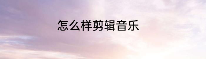 怎么样剪辑音乐