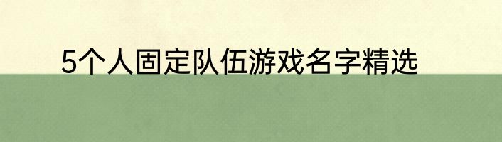 5个人固定队伍游戏名字精选