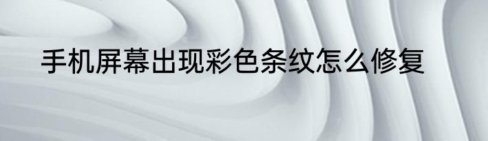 手机屏幕出现彩色条纹怎么修复