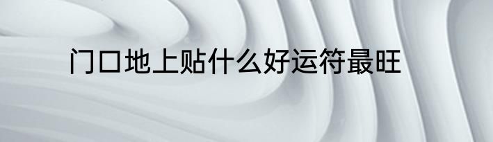 门口地上贴什么好运符最旺