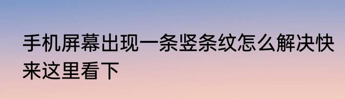 手机屏幕出现一条竖条纹怎么解决快来这里看下