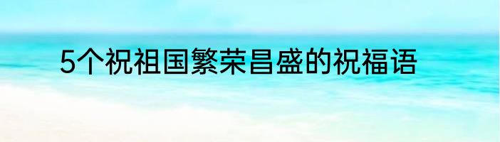 5个祝祖国繁荣昌盛的祝福语