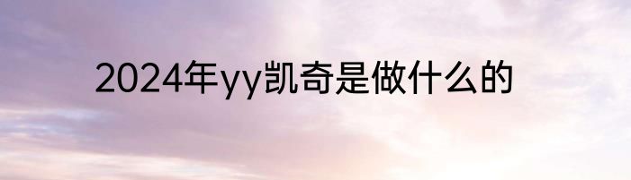 2024年yy凯奇是做什么的