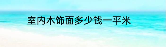 室内木饰面多少钱一平米