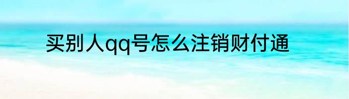买别人qq号怎么注销财付通
