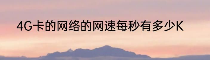 4G卡的网络的网速每秒有多少K