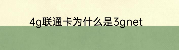 4g联通卡为什么是3gnet