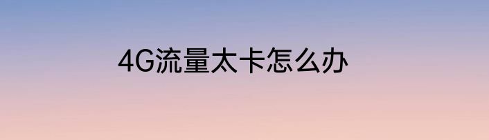 4G流量太卡怎么办