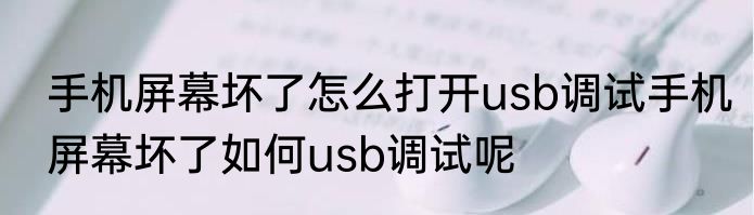 手机屏幕坏了怎么打开usb调试手机屏幕坏了如何usb调试呢