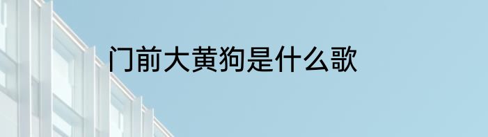 门前大黄狗是什么歌
