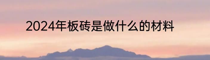 2024年板砖是做什么的材料