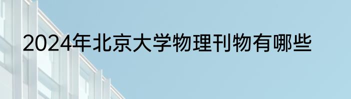 2024年北京大学物理刊物有哪些