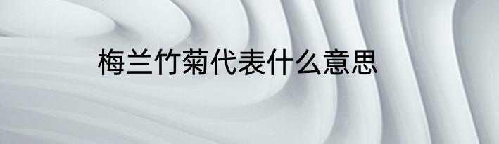 梅兰竹菊代表什么意思