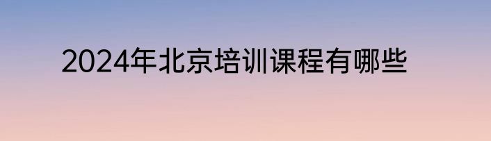 2024年北京培训课程有哪些