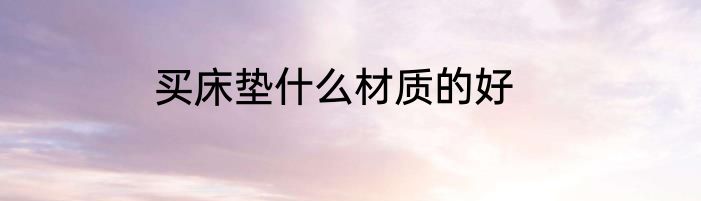 买床垫什么材质的好