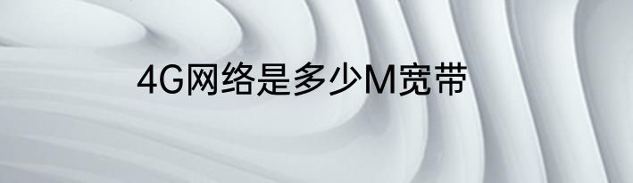 4G网络是多少M宽带