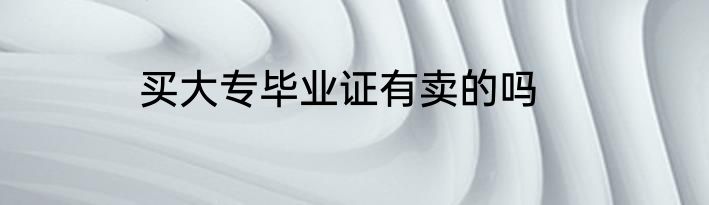 买大专毕业证有卖的吗