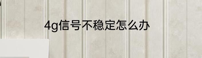 4g信号不稳定怎么办