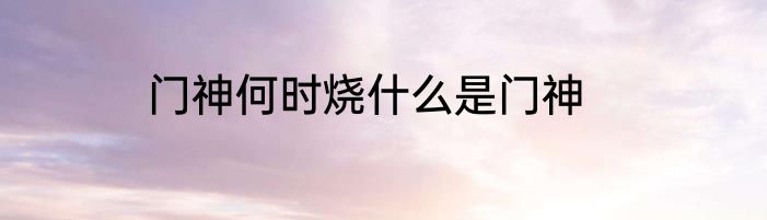 门神何时烧什么是门神