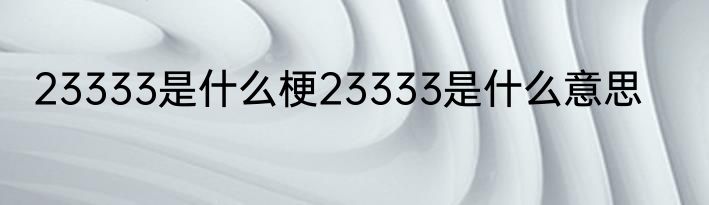 23333是什么梗23333是什么意思