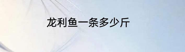 龙利鱼一条多少斤