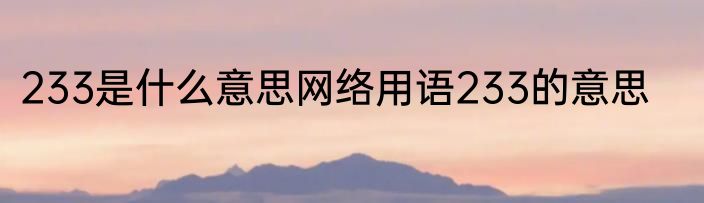 233是什么意思网络用语233的意思