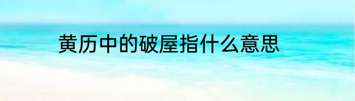 黄历中的破屋指什么意思