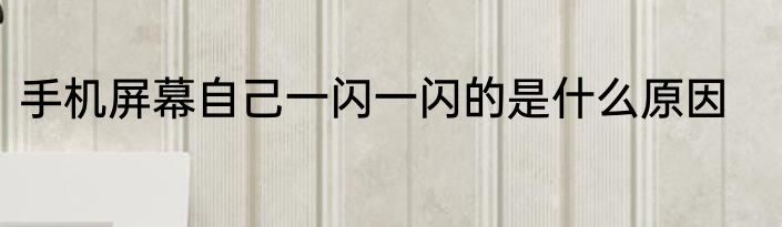 手机屏幕自己一闪一闪的是什么原因