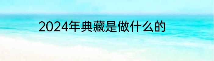 2024年典藏是做什么的
