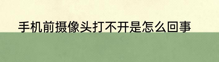 手机前摄像头打不开是怎么回事