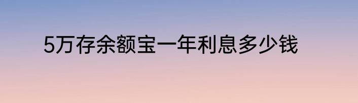 5万存余额宝一年利息多少钱
