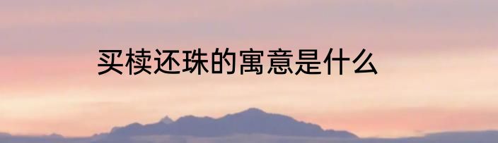 买椟还珠的寓意是什么